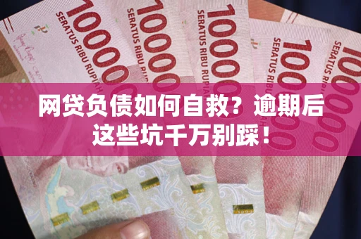 济南网贷负债如何自救？逾期后这些坑千万别踩！