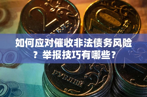 济南如何应对催收非法债务风险？举报技巧有哪些？
