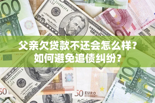 济南父亲欠贷款不还会怎么样？如何避免追债纠纷？
