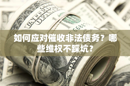 济南如何应对催收非法债务？哪些维权不踩坑？