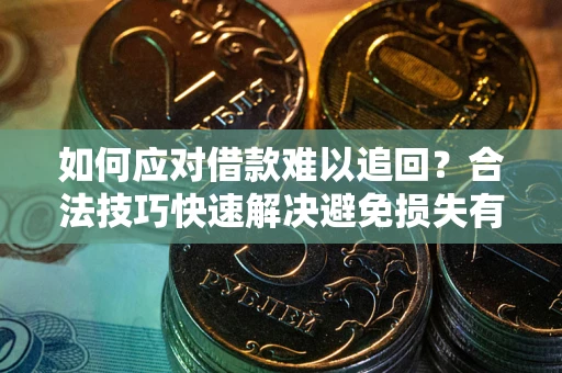 济南如何应对借款难以追回?合法技巧快速解决避免损失有哪些? 济南如何应对借款难以追回?合法技巧快速解决避免损失有哪些?