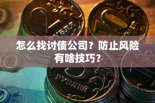 济南怎么找讨债公司？防止风险有啥技巧？