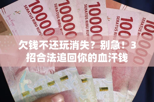 济南欠钱不还玩消失？别急！3招合法追回你的血汗钱