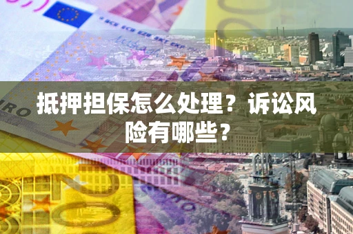 济南抵押担保怎么处理?诉讼风险有哪些? 济南抵押担保怎么处理?诉讼风险有哪些?