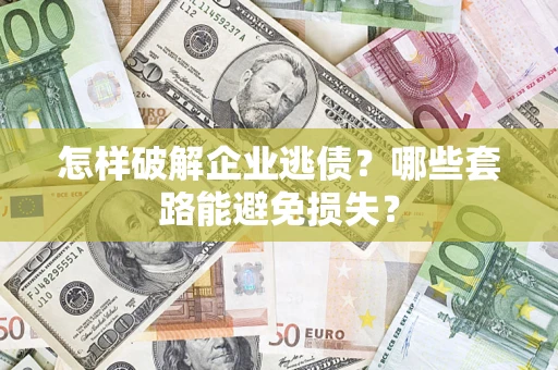 济南怎样破解企业逃债？哪些套路能避免损失？