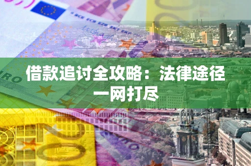 济南借款追讨全攻略:法律途径一网打尽 济南借款追讨全攻略:法律途径一网打尽