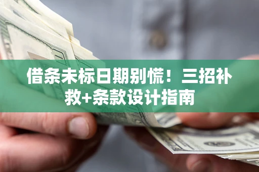 济南借条未标日期别慌!三招补救+条款设计指南 济南借条未标日期别慌!三招补救+条款设计指南