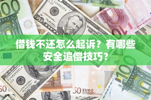 济南借钱不还怎么起诉?有哪些安全追偿技巧? 济南借钱不还怎么起诉?有哪些安全追偿技巧?