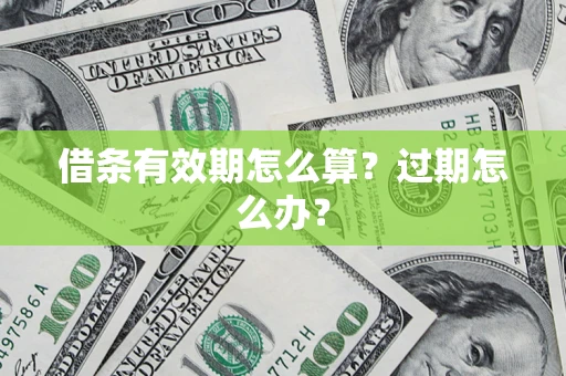 济南借条有效期怎么算?过期怎么办? 济南借条有效期怎么算?过期怎么办?