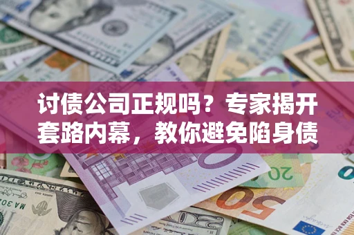济南讨债公司正规吗?专家揭开套路内幕,教你避免陷身债坑 济南讨债公司正规吗?专家揭开套路内幕,教你避免陷身债坑