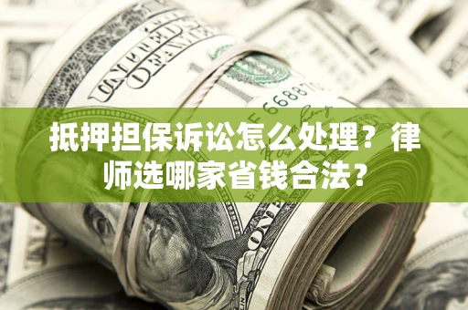 济南抵押担保诉讼怎么处理?律师选哪家省钱合法? 济南抵押担保诉讼怎么处理?律师选哪家省钱合法?