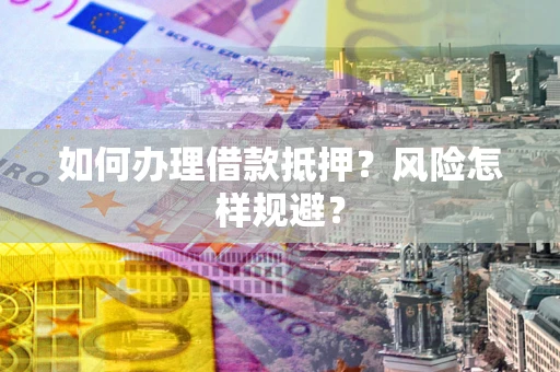 济南如何办理借款抵押?风险怎样规避? 济南如何办理借款抵押?风险怎样规避?