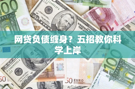 济南网贷负债缠身?五招教你科学上岸 济南网贷负债缠身?五招教你科学上岸