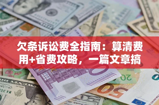济南欠条诉讼费全指南:算清费用+省费攻略,一篇文章搞定! 济南欠条诉讼费全指南:算清费用+省费攻略,一篇文章搞定!