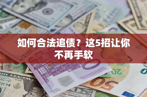 济南如何合法追债?这5招让你不再手软 济南如何合法追债?这5招让你不再手软