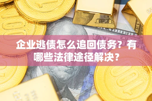 济南企业逃债怎么追回债务?有哪些法律途径解决? 济南企业逃债怎么追回债务?有哪些法律途径解决?