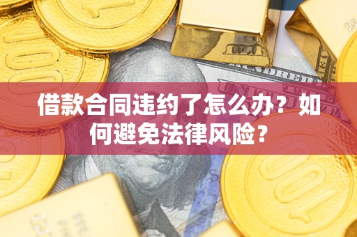 济南借款合同违约了怎么办?如何避免法律风险? 济南借款合同违约了怎么办?如何避免法律风险?