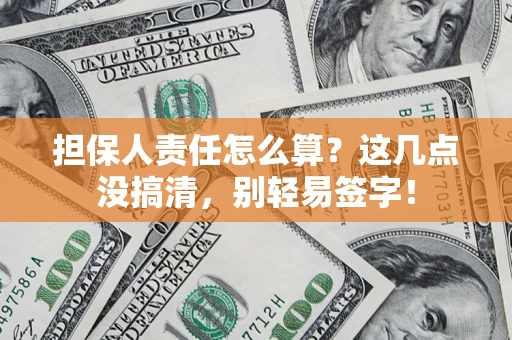 济南担保人责任怎么算?这几点没搞清,别轻易签字! 济南担保人责任怎么算?这几点没搞清,别轻易签字!