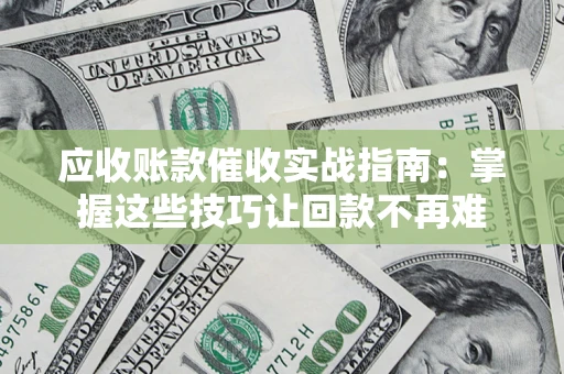 济南应收账款催收实战指南：掌握这些技巧让回款不再难