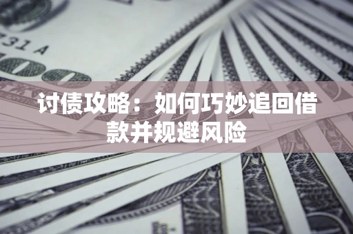 济南讨债攻略：如何巧妙追回借款并规避风险