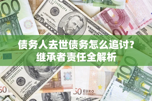 济南债务人去世债务怎么追讨？继承者责任全解析