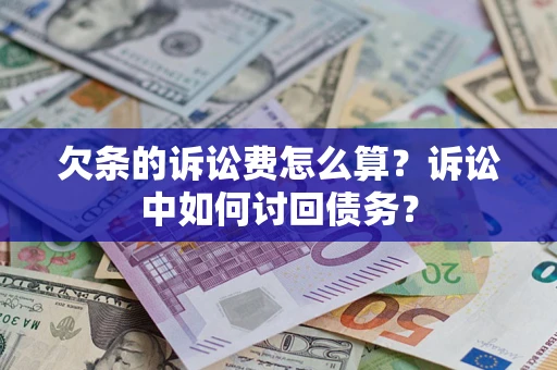 济南欠条的诉讼费怎么算?诉讼中如何讨回债务? 济南欠条的诉讼费怎么算?诉讼中如何讨回债务?