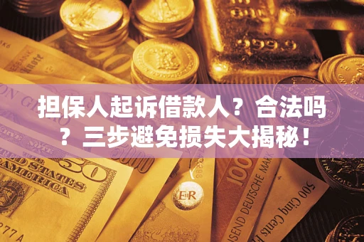 济南担保人起诉借款人？合法吗？三步避免损失大揭秘！