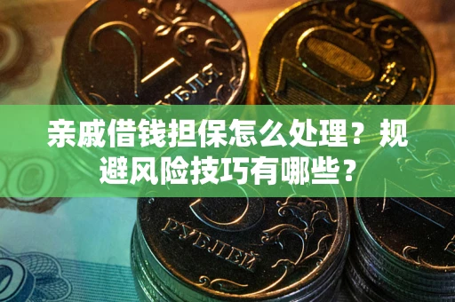 济南亲戚借钱担保怎么处理？规避风险技巧有哪些？