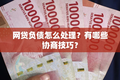 济南网贷负债怎么处理？有哪些协商技巧？